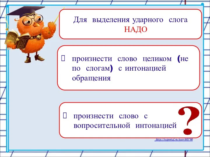 Для выделения ударного слога НАДО произнести слово целиком (не по слогам) с интонацией обращения