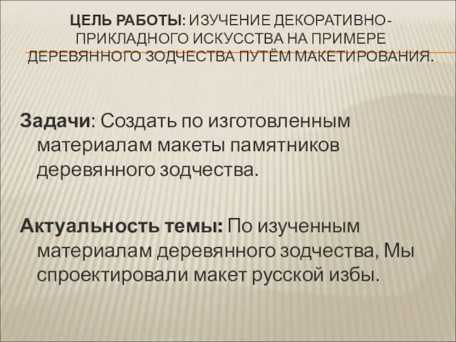 ЦЕЛЬ РАБОТЫ: ИЗУЧЕНИЕ ДЕКОРАТИВНО-ПРИКЛАДНОГО ИСКУССТВА НА ПРИМЕРЕ ДЕРЕВЯННОГО ЗОДЧЕСТВА ПУТЁМ