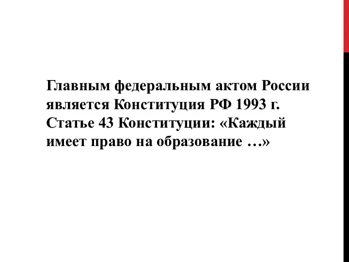 Главным федеральным актом России является Конституция РФ 1993 г. Статье 43 Конституции: «Каждый