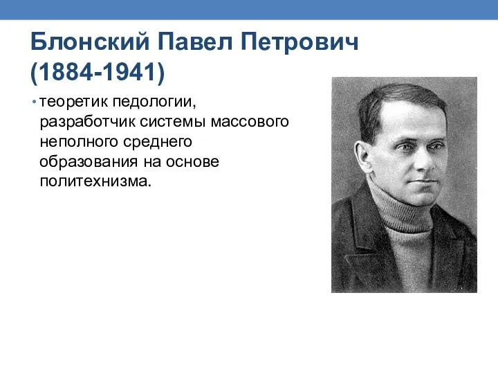 Блонский Павел Петрович (1884-1941) теоретик педологии, разработчик системы массового неполного среднего образования на основе политехнизма.