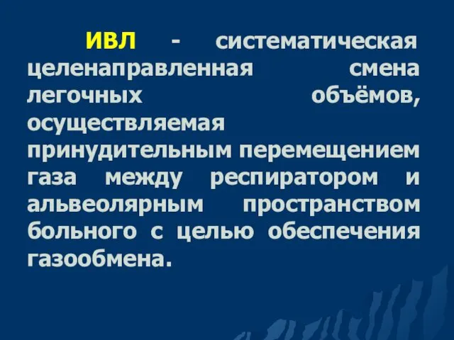 ИВЛ - систематическая целенаправленная смена легочных объёмов, осуществляемая принудительным перемещением