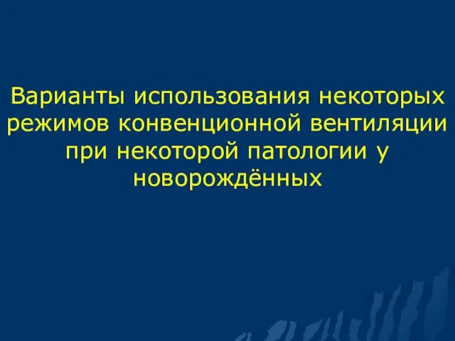 Варианты использования некоторых режимов конвенционной вентиляции при некоторой патологии у новорождённых