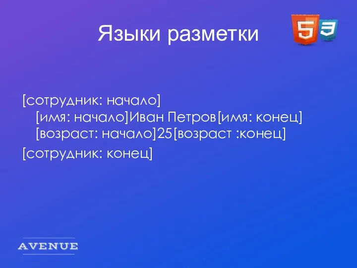 Языки разметки [сотрудник: начало] [имя: начало]Иван Петров[имя: конец] [возраст: начало]25[возраст :конец] [сотрудник: конец]