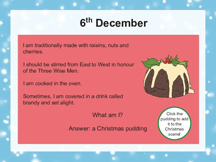 6th December What am I? Answer: a Christmas pudding Click