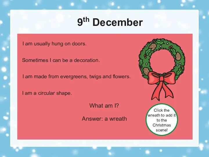 9th December What am I? Answer: a wreath Click the