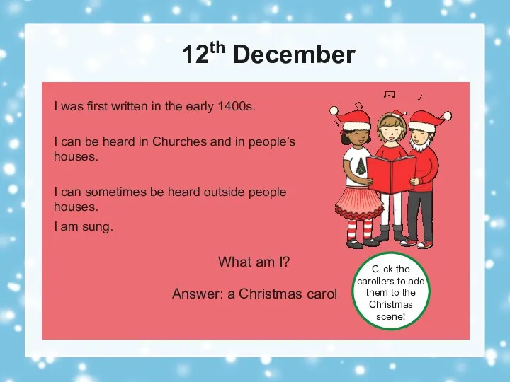 12th December What am I? Answer: a Christmas carol Click