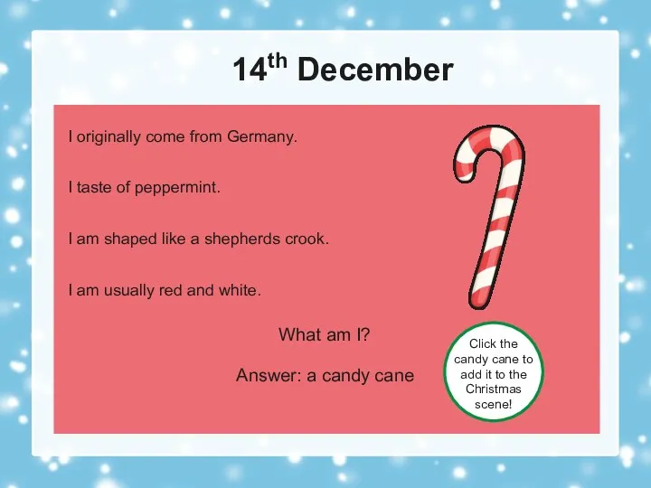 14th December What am I? Answer: a candy cane Click