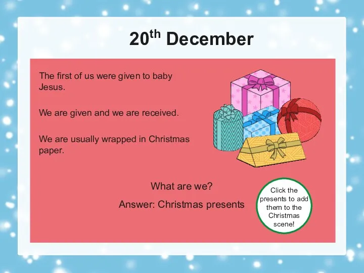 20th December What are we? Answer: Christmas presents Click the
