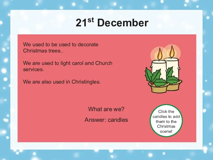 21st December What are we? Answer: candles Click the candles