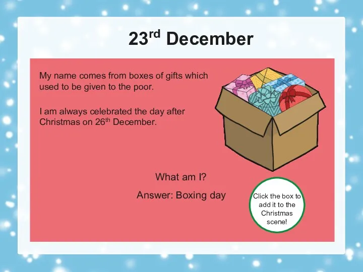 23rd December What am I? Answer: Boxing day Click the