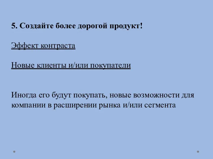 5. Создайте более дорогой продукт! Эффект контраста Новые клиенты и/или