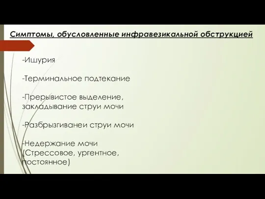 Симптомы, обусловленные инфравезикальной обструкцией -Ишурия -Терминальное подтекание -Прерывистое выделение, закладывание струи мочи -Разбрызгиванеи