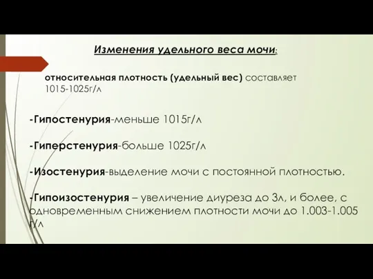 Изменения удельного веса мочи: -Гипостенурия-меньше 1015г/л -Гиперстенурия-больше 1025г/л -Изостенурия-выделение мочи с постоянной плотностью.