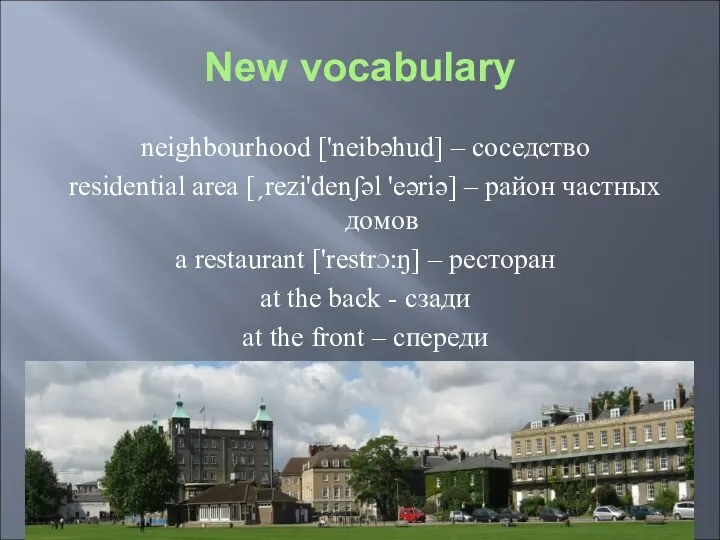 New vocabulary neighbourhood ['neibəhud] – соседство residential area [ˏrezi'denʃəl 'eəriə]