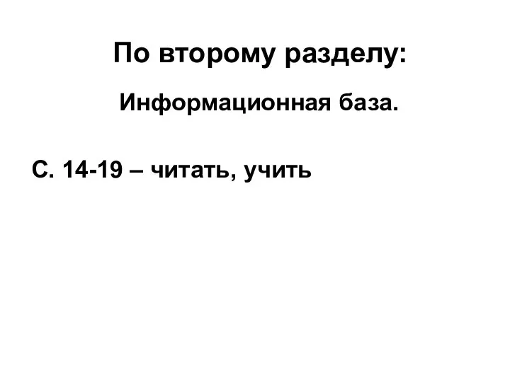 По второму разделу: Информационная база. С. 14-19 – читать, учить