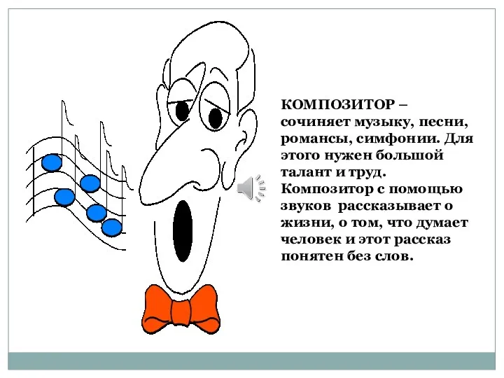 КОМПОЗИТОР – сочиняет музыку, песни, романсы, симфонии. Для этого нужен