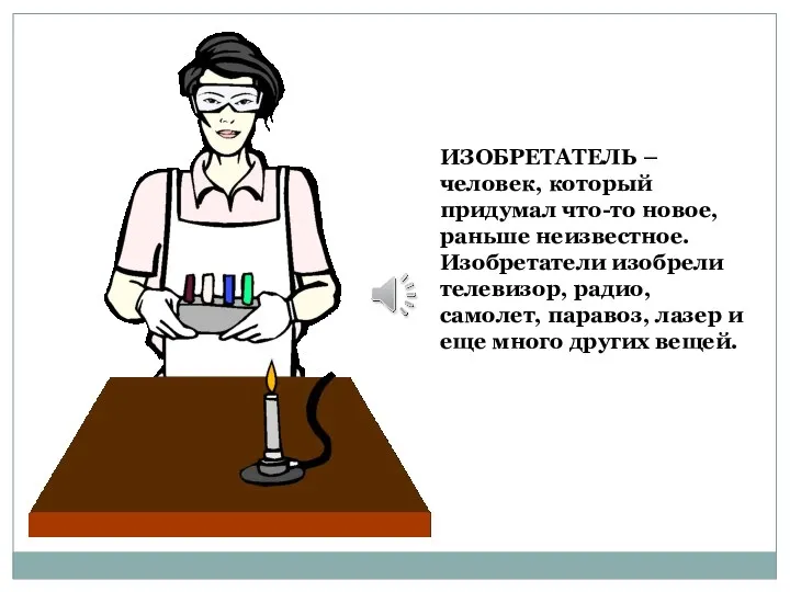 ИЗОБРЕТАТЕЛЬ – человек, который придумал что-то новое, раньше неизвестное. Изобретатели