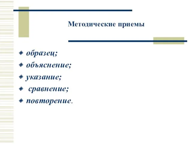 Методические приемы образец; объяснение; указание; сравнение; повторение.