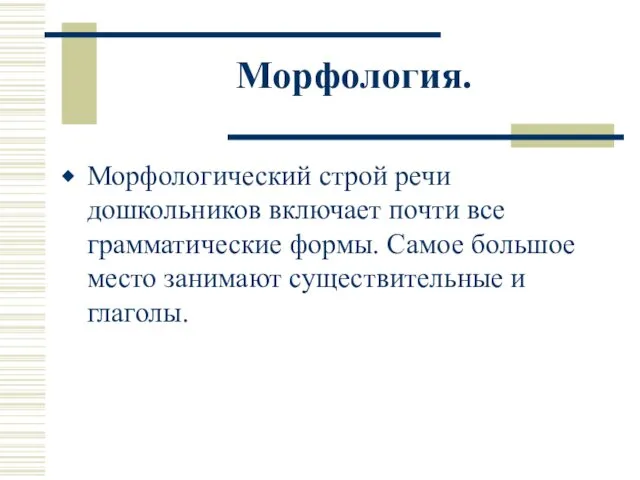 Морфология. Морфологический строй речи дошкольников включает почти все грамматические формы. Самое большое место