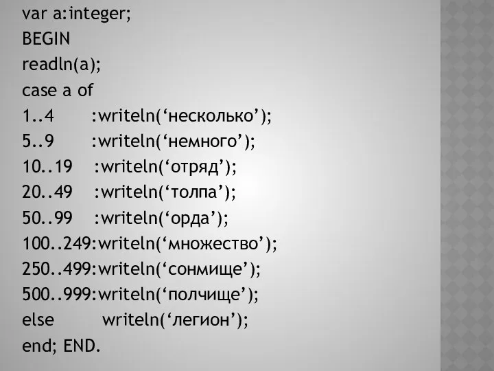 var a:integer; BEGIN readln(a); case a of 1..4 :writeln(‘несколько’); 5..9 :writeln(‘немного’); 10..19 :writeln(‘отряд’);