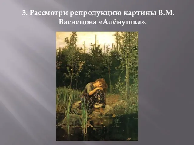 3. Рассмотри репродукцию картины В.М.Васнецова «Алёнушка».