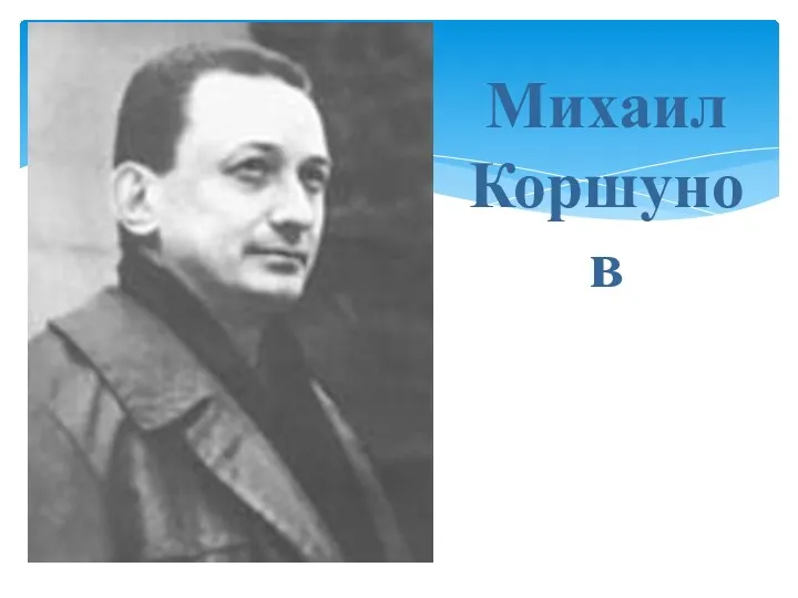 Михаил Павлович Коршунов (1924 – 2003) Михаил Коршунов