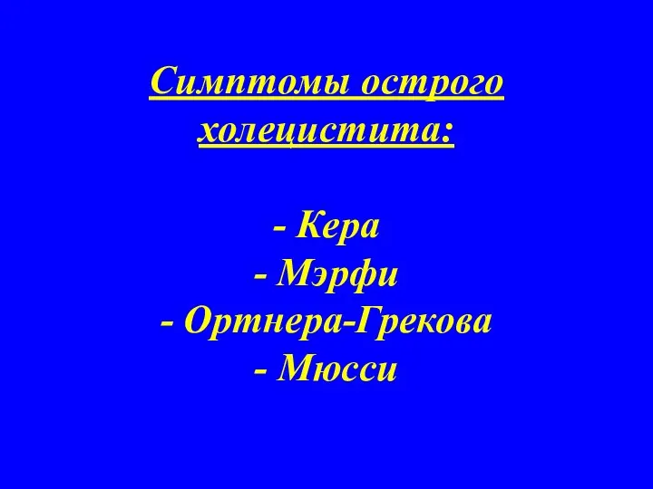 Симптомы острого холецистита: - Кера - Мэрфи - Ортнера-Грекова - Мюсси