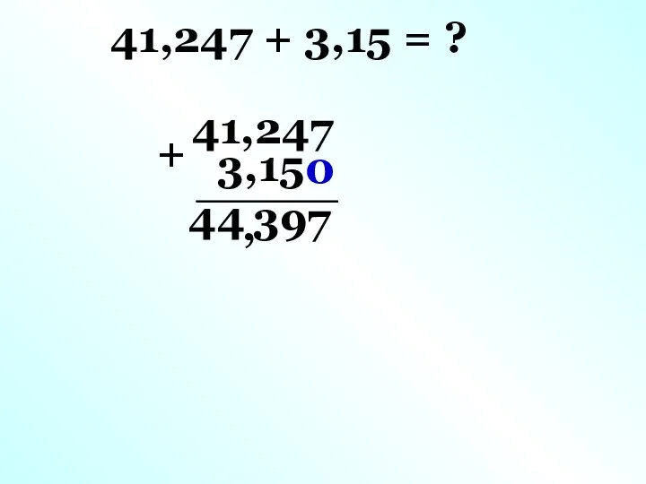 41,247 + 3,15 = ? 41,247 3,15 0 + 7 9 3 4 4 ,