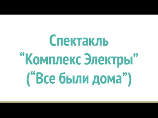 Спектакль “Комплекс Электры” (“Все были дома”)