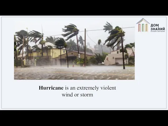 Hurricane is an extremely violent wind or storm