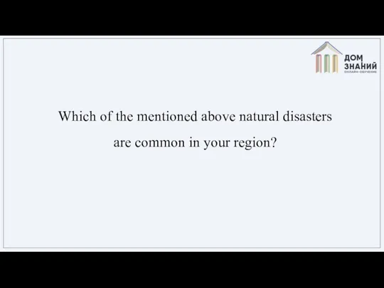Which of the mentioned above natural disasters are common in your region?