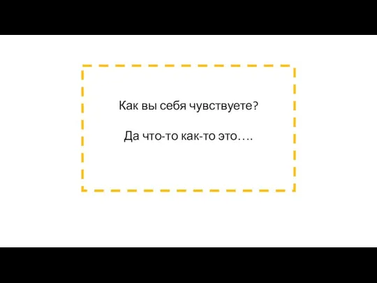 Как вы себя чувствуете? Да что-то как-то это….