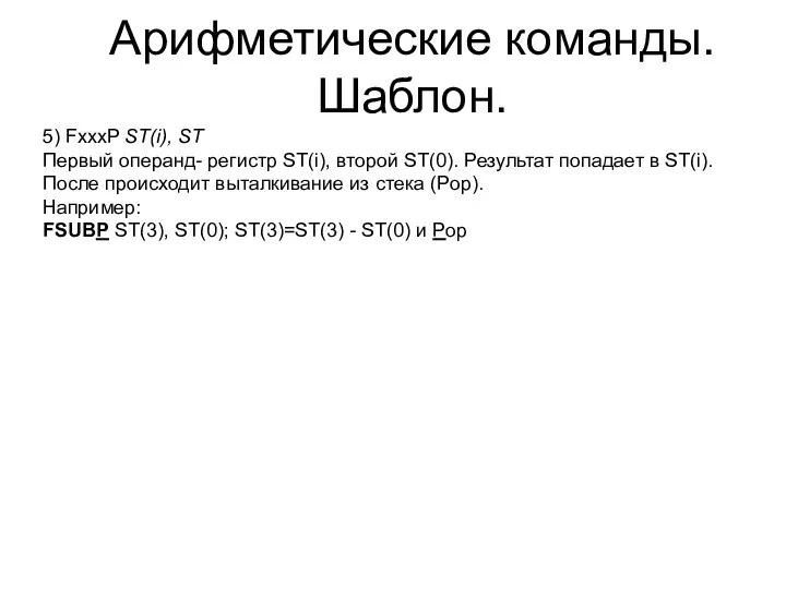 Арифметические команды. Шаблон. 5) FxxxP ST(i), ST Первый операнд- регистр