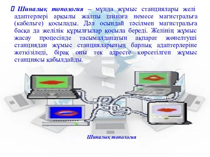 Шиналық топология – мұнда жұмыс станциялары желі адаптерлері арқылы жалпы