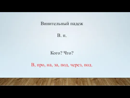 Винительный падеж В. п. Кого? Что? В, про, на, за, под, через, под.