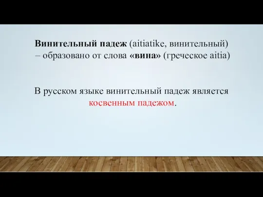 Винительный падеж (aitiatike, винительный) – образовано от слова «вина» (греческое