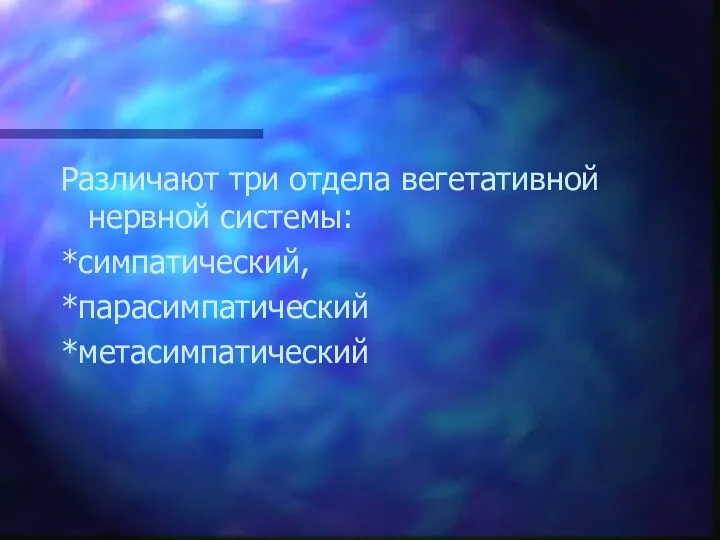 Различают три отдела вегетативной нервной системы: *симпатический, *парасимпатический *метасимпатический