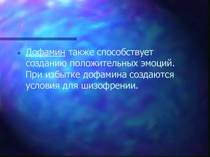 Дофамин также способствует созданию положительных эмоций. При избытке дофамина создаются условия для шизофрении.