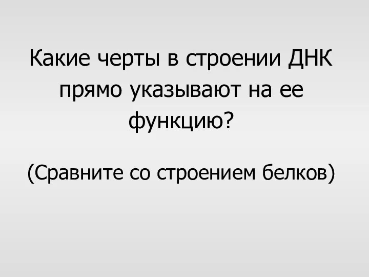 Какие черты в строении ДНК прямо указывают на ее функцию? (Сравните со строением белков)