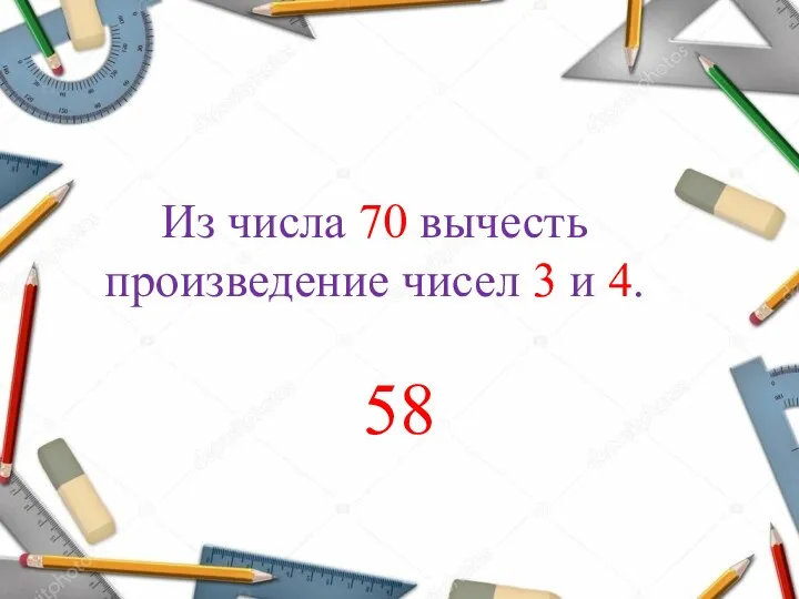Из числа 70 вычесть произведение чисел 3 и 4. 58
