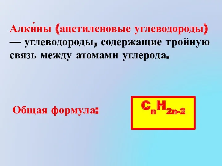 Алки́ны (ацетиленовые углеводороды) — углеводороды, содержащие тройную связь между атомами углерода. Общая формула: CnH2n-2