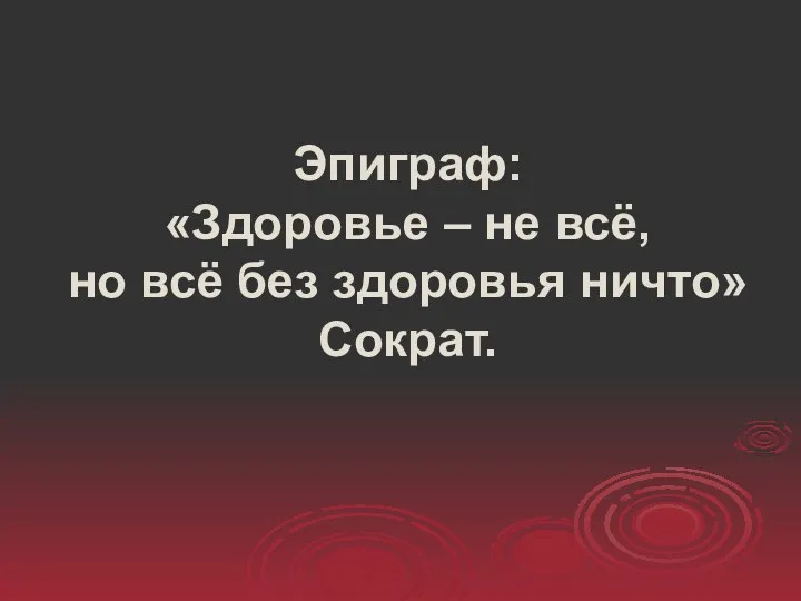 Эпиграф: «Здоровье – не всё, но всё без здоровья ничто» Сократ.