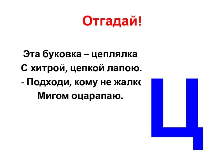 Отгадай! Эта буковка – цеплялка С хитрой, цепкой лапою. - Подходи, кому не жалко, Мигом оцарапаю.