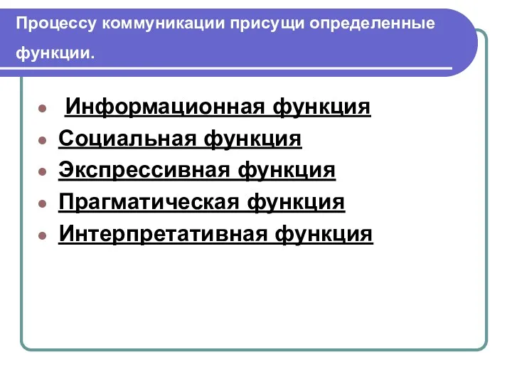 Процессу коммуникации присущи определенные функции. Информационная функция Социальная функция Экспрессивная функция Прагматическая функция Интерпретативная функция