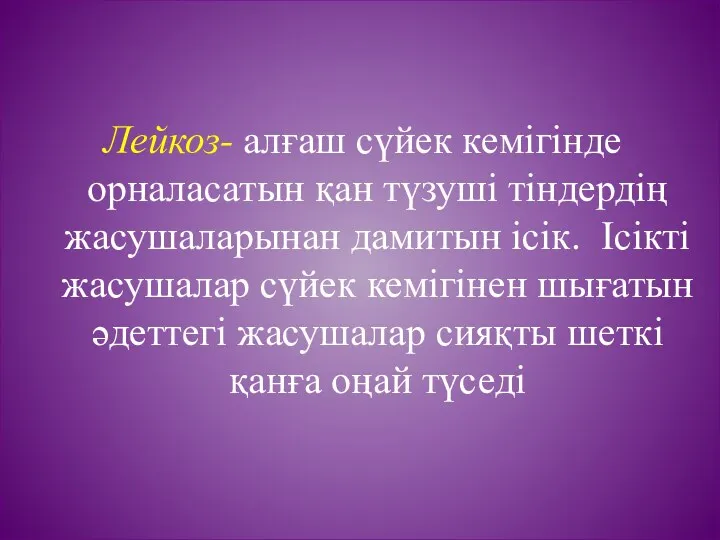 Лейкоз- алғаш сүйек кемігінде орналасатын қан түзуші тіндердің жасушаларынан дамитын