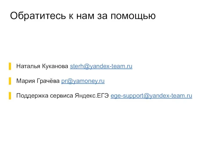 Обратитесь к нам за помощью Наталья Куканова sterh@yandex-team.ru Мария Грачёва pr@yamoney.ru Поддержка сервиса Яндекс.ЕГЭ ege-support@yandex-team.ru