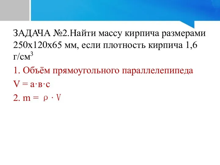 ЗАДАЧА №2.Найти массу кирпича размерами 250х120х65 мм, если плотность кирпича