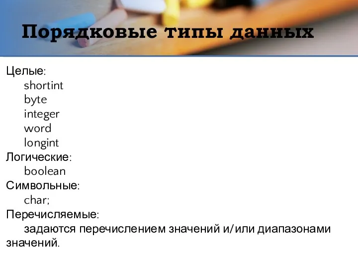 Порядковые типы данных Целые: shortint byte integer word longint Логические: