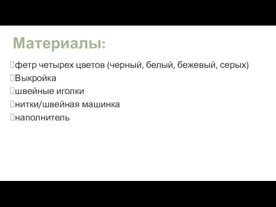 Материалы: фетр четырех цветов (черный, белый, бежевый, серых) Выкройка швейные иголки нитки/швейная машинка наполнитель