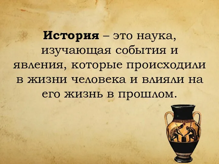 История – это наука, изучающая события и явления, которые происходили в жизни человека